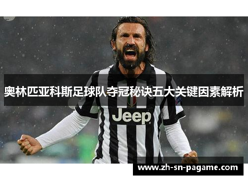 奥林匹亚科斯足球队夺冠秘诀五大关键因素解析 奥林匹亚科斯足球队夺冠秘诀五大关键因素解析