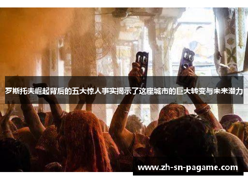 罗斯托夫崛起背后的五大惊人事实揭示了这座城市的巨大转变与未来潜力 罗斯托夫崛起背后的五大惊人事实揭示了这座城市的巨大转变与未来潜力