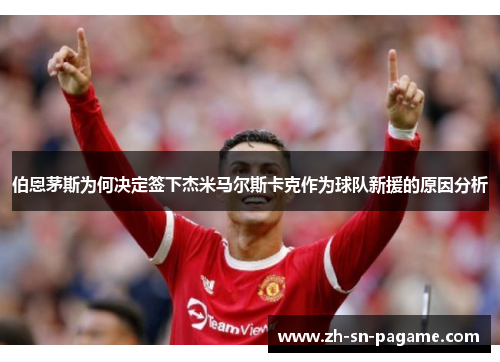 伯恩茅斯为何决定签下杰米马尔斯卡克作为球队新援的原因分析 伯恩茅斯为何决定签下杰米马尔斯卡克作为球队新援的原因分析
