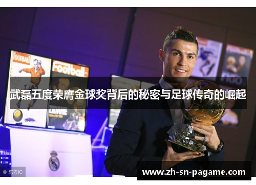 武磊五度荣膺金球奖背后的秘密与足球传奇的崛起 武磊五度荣膺金球奖背后的秘密与足球传奇的崛起