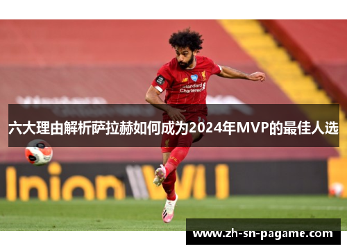 六大理由解析萨拉赫如何成为2024年MVP的最佳人选 六大理由解析萨拉赫如何成为2024年MVP的最佳人选