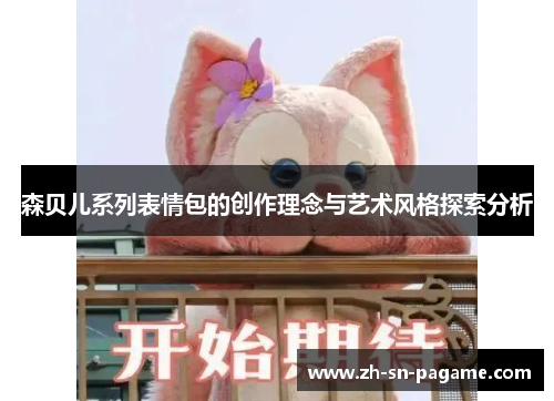 森贝儿系列表情包的创作理念与艺术风格探索分析 森贝儿系列表情包的创作理念与艺术风格探索分析