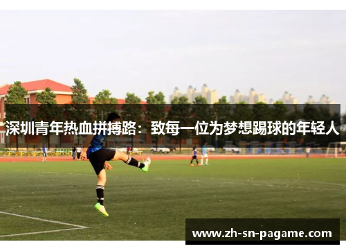 深圳青年热血拼搏路:致每一位为梦想踢球的年轻人 深圳青年热血拼搏路:致每一位为梦想踢球的年轻人