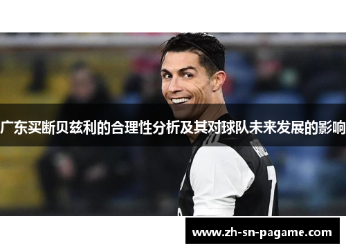 广东买断贝兹利的合理性分析及其对球队未来发展的影响 广东买断贝兹利的合理性分析及其对球队未来发展的影响