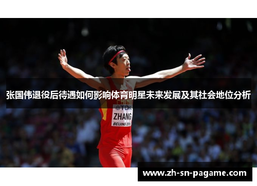 张国伟退役后待遇如何影响体育明星未来发展及其社会地位分析 张国伟退役后待遇如何影响体育明星未来发展及其社会地位分析