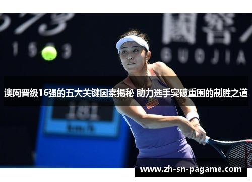 澳网晋级16强的五大关键因素揭秘 助力选手突破重围的制胜之道 澳网晋级16强的五大关键因素揭秘 助力选手突破重围的制胜之道