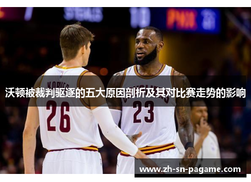 沃顿被裁判驱逐的五大原因剖析及其对比赛走势的影响 沃顿被裁判驱逐的五大原因剖析及其对比赛走势的影响