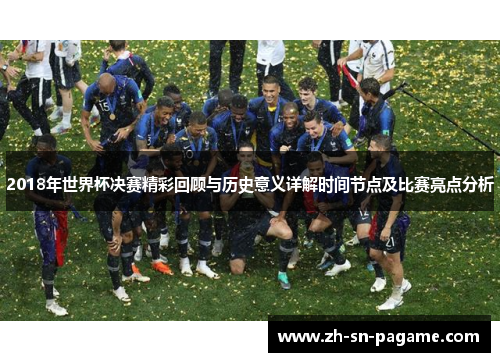 2018年世界杯决赛精彩回顾与历史意义详解时间节点及比赛亮点分析 2018年世界杯决赛精彩回顾与历史意义详解时间节点及比赛亮点分析