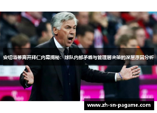 安切洛蒂离开拜仁内幕揭秘:球队内部矛盾与管理层决策的深层原因分析 安切洛蒂离开拜仁内幕揭秘:球队内部矛盾与管理层决策的深层原因分析