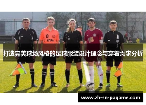 打造完美球场风格的足球服装设计理念与穿着需求分析 打造完美球场风格的足球服装设计理念与穿着需求分析