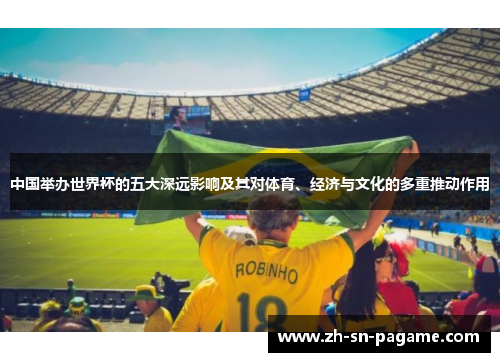 中国举办世界杯的五大深远影响及其对体育、经济与文化的多重推动作用 中国举办世界杯的五大深远影响及其对体育、经济与文化的多重推动作用