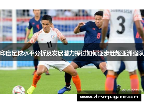 印度足球水平分析及发展潜力探讨如何逐步赶超亚洲强队