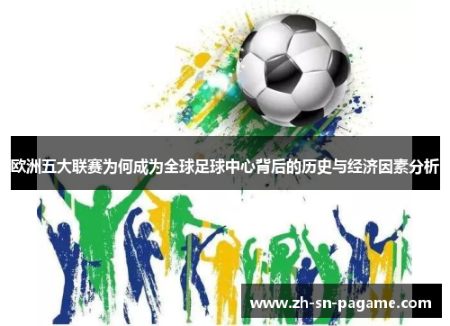 欧洲五大联赛为何成为全球足球中心背后的历史与经济因素分析