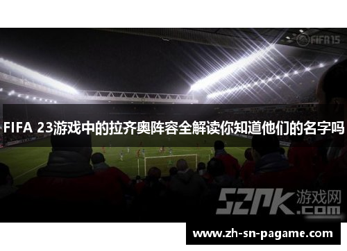 FIFA 23游戏中的拉齐奥阵容全解读你知道他们的名字吗