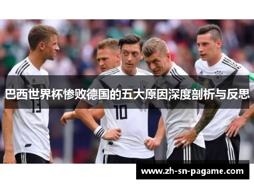 巴西世界杯惨败德国的五大原因深度剖析与反思 巴西世界杯惨败德国的五大原因深度剖析与反思