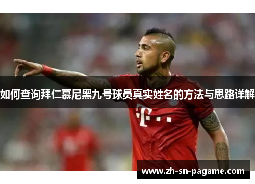 如何查询拜仁慕尼黑九号球员真实姓名的方法与思路详解 如何查询拜仁慕尼黑九号球员真实姓名的方法与思路详解