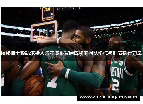 揭秘波士顿凯尔特人防守体系背后成功的团队协作与细节执行力量 揭秘波士顿凯尔特人防守体系背后成功的团队协作与细节执行力量