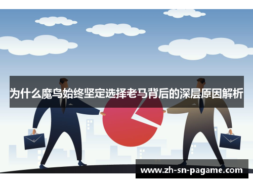 为什么魔鸟始终坚定选择老马背后的深层原因解析 为什么魔鸟始终坚定选择老马背后的深层原因解析