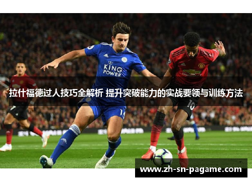 拉什福德过人技巧全解析 提升突破能力的实战要领与训练方法 拉什福德过人技巧全解析 提升突破能力的实战要领与训练方法