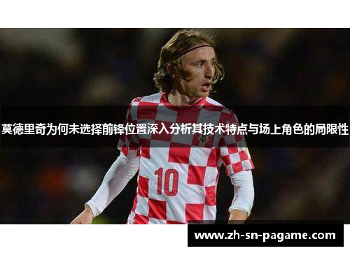 莫德里奇为何未选择前锋位置深入分析其技术特点与场上角色的局限性 莫德里奇为何未选择前锋位置深入分析其技术特点与场上角色的局限性