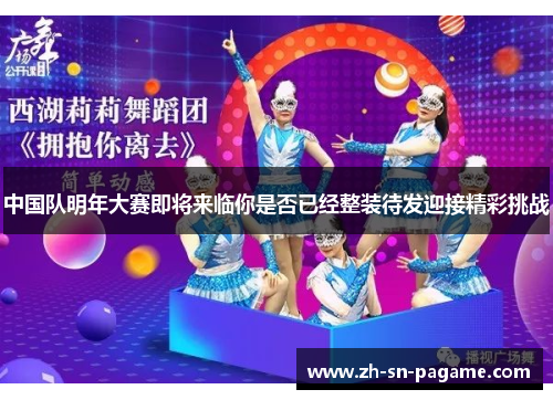 中国队明年大赛即将来临你是否已经整装待发迎接精彩挑战 中国队明年大赛即将来临你是否已经整装待发迎接精彩挑战