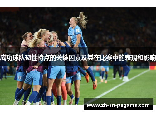 成功球队韧性特点的关键因素及其在比赛中的表现和影响 成功球队韧性特点的关键因素及其在比赛中的表现和影响