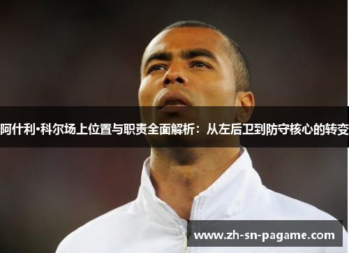 阿什利·科尔场上位置与职责全面解析:从左后卫到防守核心的转变 阿什利·科尔场上位置与职责全面解析:从左后卫到防守核心的转变