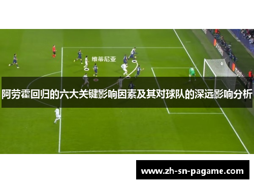 阿劳霍回归的六大关键影响因素及其对球队的深远影响分析 阿劳霍回归的六大关键影响因素及其对球队的深远影响分析
