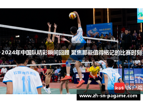 2024年中国队精彩瞬间回顾 聚焦那些值得铭记的比赛时刻