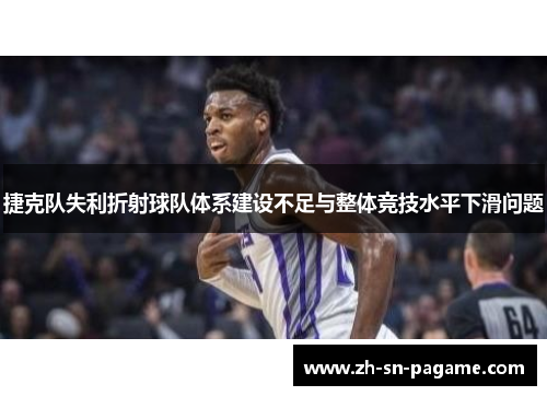 捷克队失利折射球队体系建设不足与整体竞技水平下滑问题 捷克队失利折射球队体系建设不足与整体竞技水平下滑问题