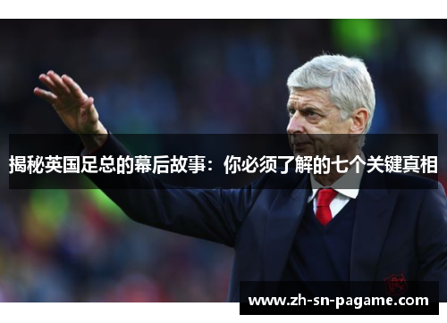 揭秘英国足总的幕后故事:你必须了解的七个关键真相 揭秘英国足总的幕后故事:你必须了解的七个关键真相