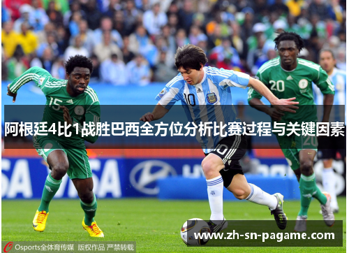 阿根廷4比1战胜巴西全方位分析比赛过程与关键因素 阿根廷4比1战胜巴西全方位分析比赛过程与关键因素