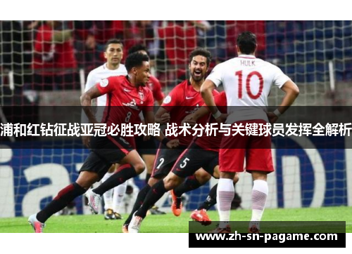 浦和红钻征战亚冠必胜攻略 战术分析与关键球员发挥全解析