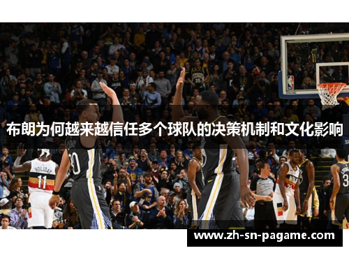 布朗为何越来越信任多个球队的决策机制和文化影响 布朗为何越来越信任多个球队的决策机制和文化影响