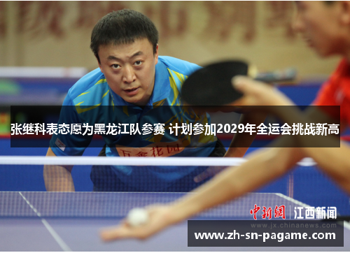 张继科表态愿为黑龙江队参赛 计划参加2029年全运会挑战新高 张继科表态愿为黑龙江队参赛 计划参加2029年全运会挑战新高