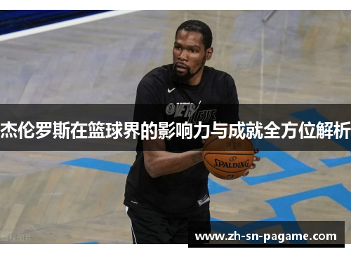 杰伦罗斯在篮球界的影响力与成就全方位解析 杰伦罗斯在篮球界的影响力与成就全方位解析