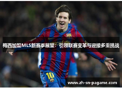 梅西加盟MLS新赛季展望:引领联赛变革与迎接多重挑战 梅西加盟MLS新赛季展望:引领联赛变革与迎接多重挑战