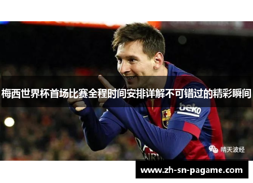 梅西世界杯首场比赛全程时间安排详解不可错过的精彩瞬间 梅西世界杯首场比赛全程时间安排详解不可错过的精彩瞬间