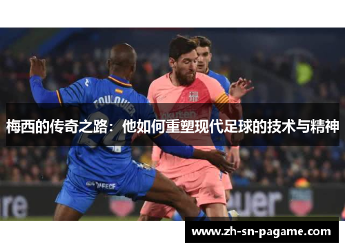 梅西的传奇之路:他如何重塑现代足球的技术与精神 梅西的传奇之路:他如何重塑现代足球的技术与精神