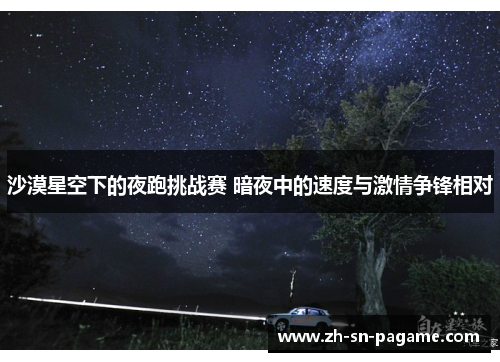 沙漠星空下的夜跑挑战赛 暗夜中的速度与激情争锋相对 沙漠星空下的夜跑挑战赛 暗夜中的速度与激情争锋相对