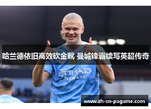哈兰德依旧高效砍金靴 曼城锋霸续写英超传奇