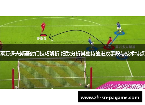 莱万多夫斯基射门技巧解析 细致分析其独特的进攻手段与技术特点