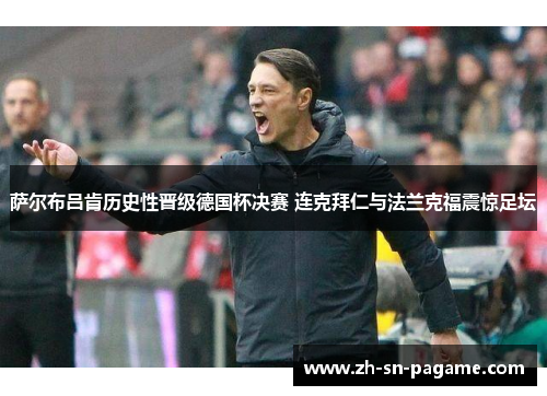萨尔布吕肯历史性晋级德国杯决赛 连克拜仁与法兰克福震惊足坛