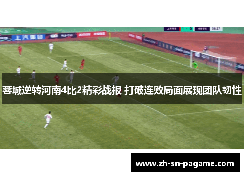蓉城逆转河南4比2精彩战报 打破连败局面展现团队韧性
