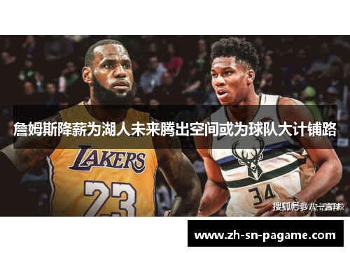 詹姆斯降薪为湖人未来腾出空间或为球队大计铺路