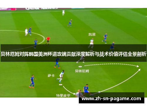 贝林厄姆对阵韩国美洲杯进攻端贡献深度解析与战术价值评估全景剖析