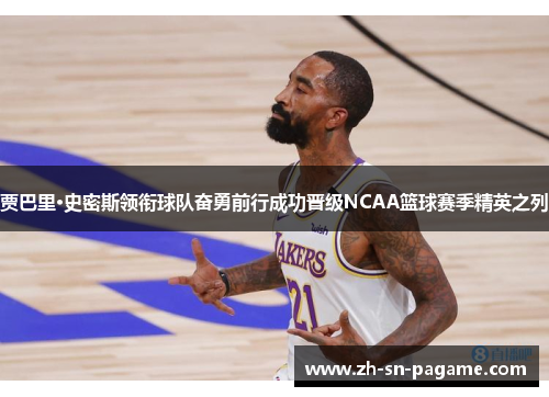 贾巴里·史密斯领衔球队奋勇前行成功晋级NCAA篮球赛季精英之列