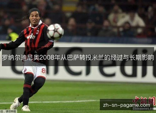 罗纳尔迪尼奥2008年从巴萨转投米兰的经过与长期影响